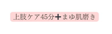 上肢ケア45分 まゆ肌磨き