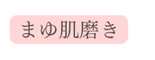 まゆ肌磨き